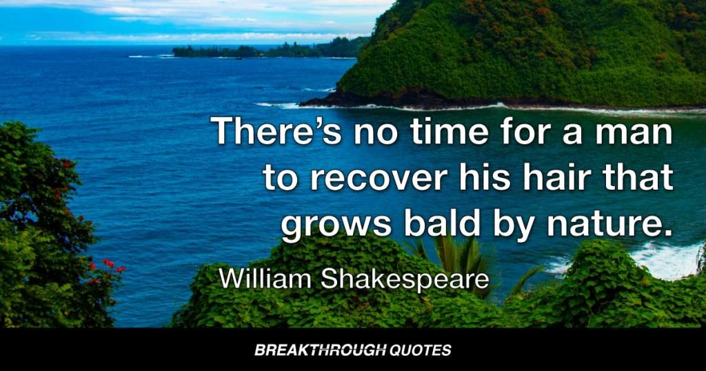 There’s no time for a man to recover his hair that grows bald by nature. — William Shakespeare