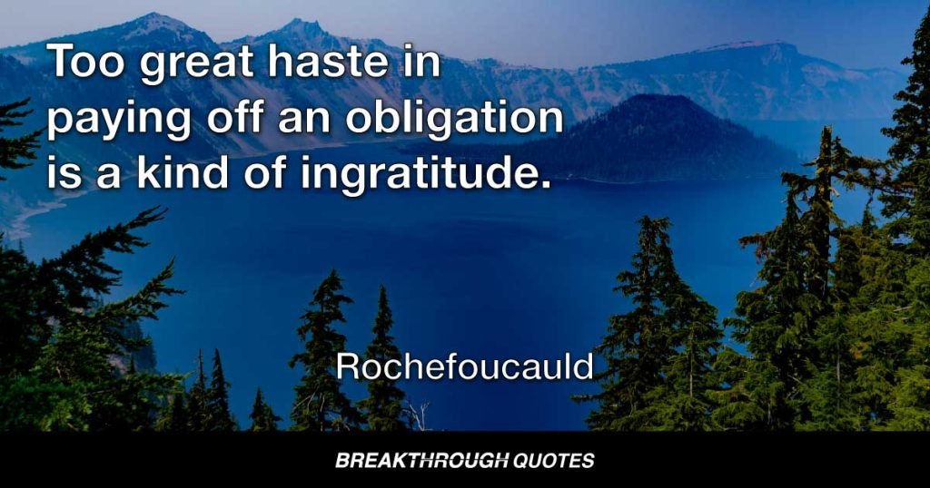 Too great haste in paying off an obligation is a kind of ingratitude. — Rochefoucauld