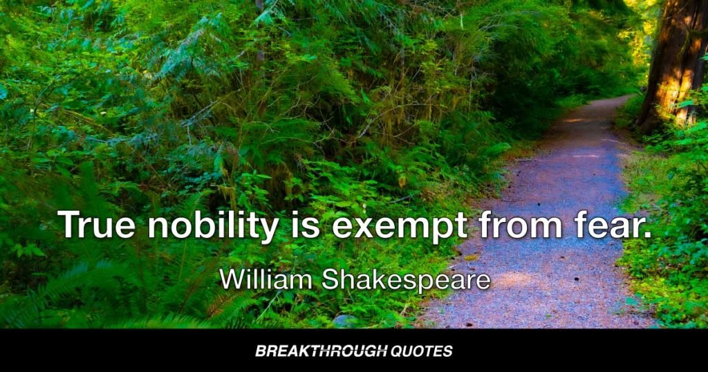 True nobility is exempt from fear. — William Shakespeare