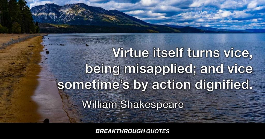 Virtue itself turns vice, being misapplied; and vice sometime’s by action dignified. — William Shakespeare