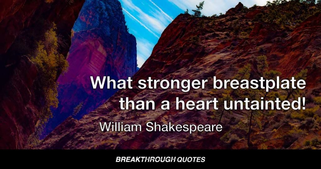 What stronger breastplate than a heart untainted! — William Shakespeare