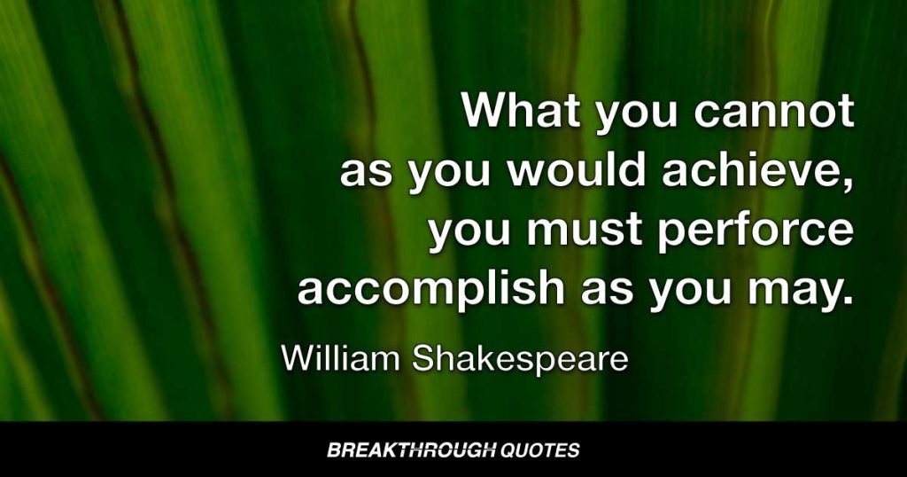 What you cannot as you would achieve, you must perforce accomplish as you may. — William Shakespeare