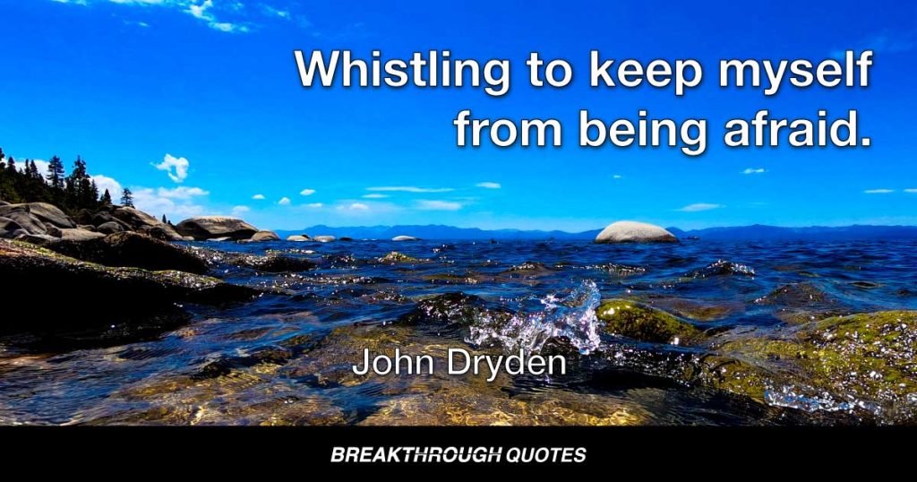 Whistling to keep myself from being afraid. — John Dryden