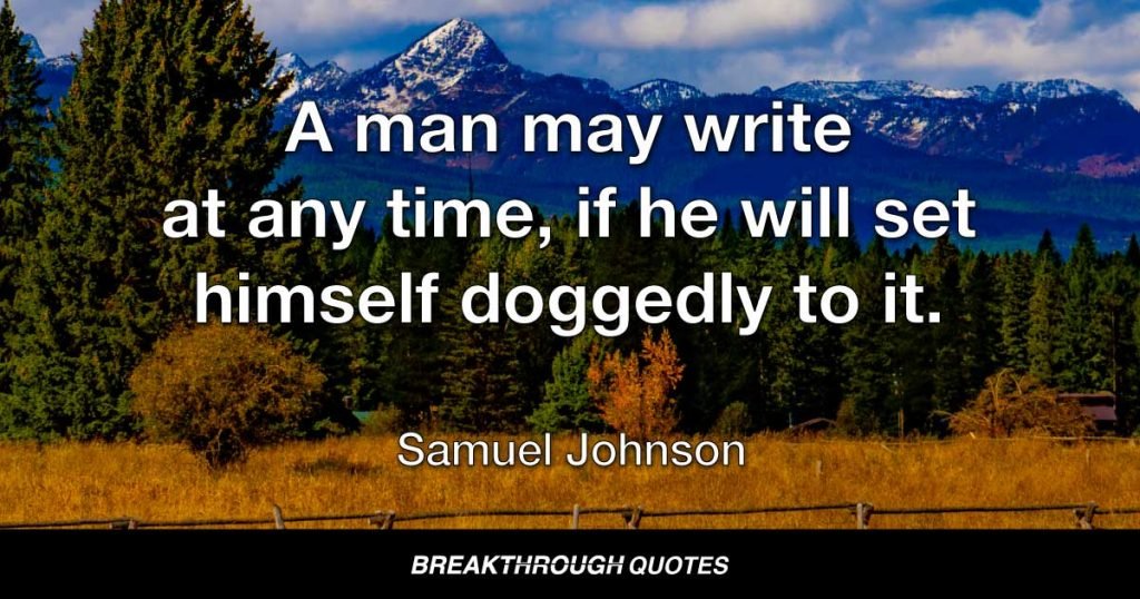 A man may write at any time, if he will set himself doggedly to it. — Samuel Johnson