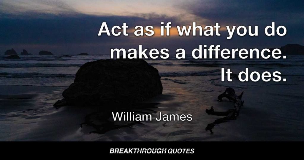 Act as if what you do makes a difference. It does. — William James