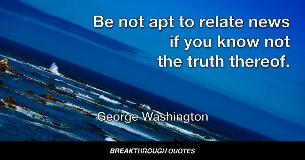 Be not apt to relate news if you know not the truth thereof. — George Washington