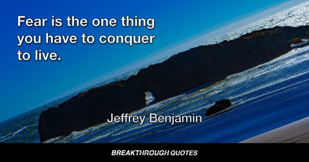 Fear is the one thing you have to conquer to live. — Jeffrey Benjamin