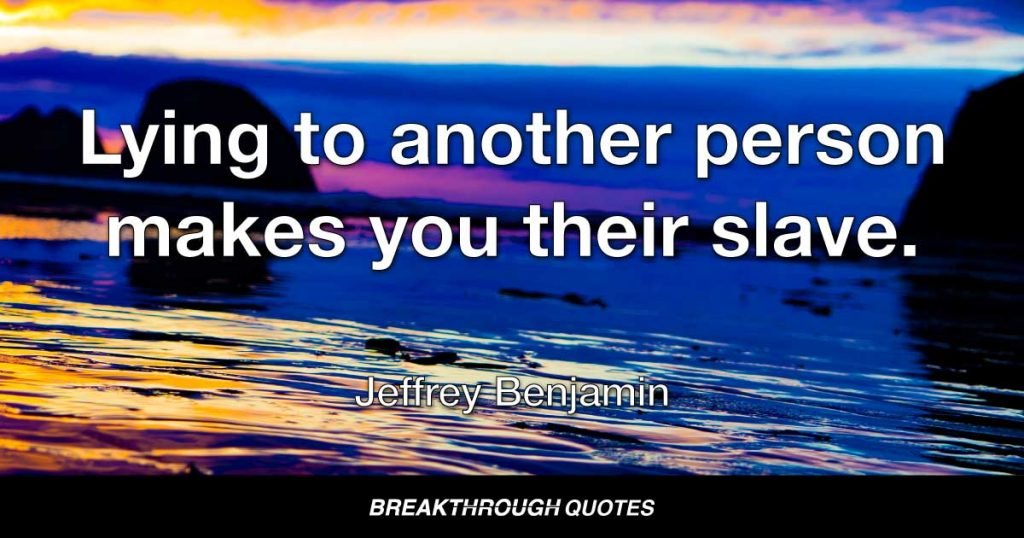 Lying to another person makes you their slave. — Jeffrey Benjamin