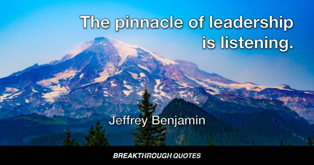 The pinnacle of leadership is listening. — Jeffrey Benjamin