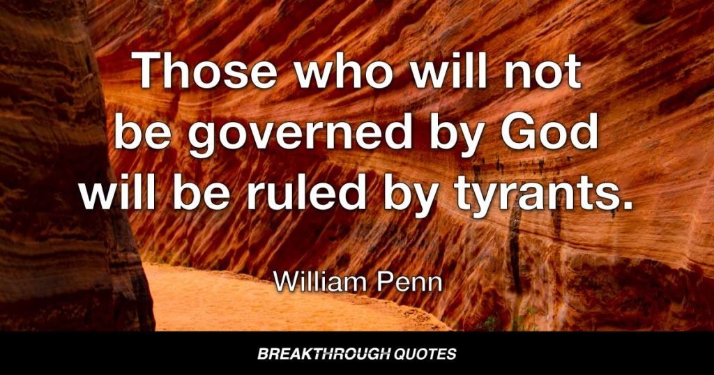 Those who will not be governed by God will be ruled by tyrants. — William Penn