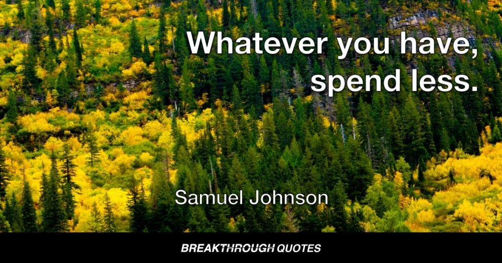 Whatever you have, spend less. — Samuel Johnson