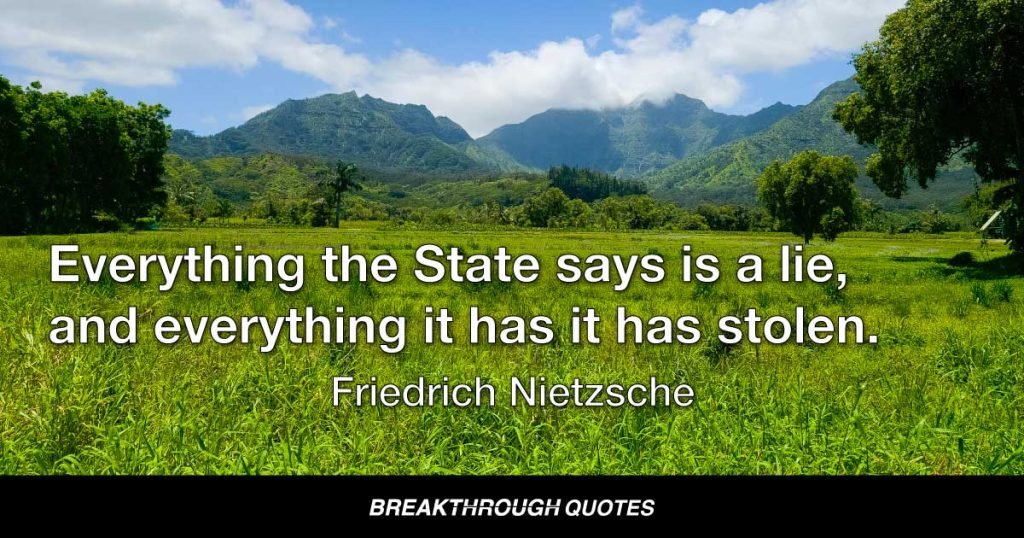 Everything the State says is a lie, and everything it has it has stolen. — Friedrich Nietzsche