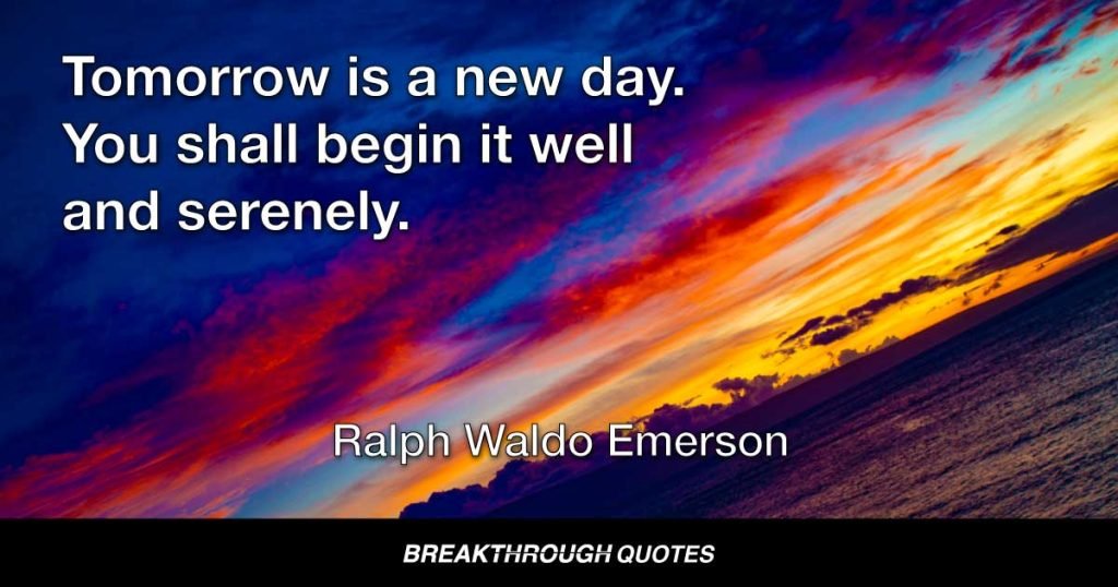 Tomorrow is a new day. You shall begin it well and serenely. — Ralph Waldo Emerson