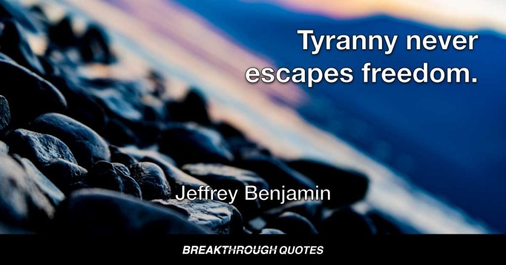 Tyranny never escapes freedom. — Jeffrey Benjamin