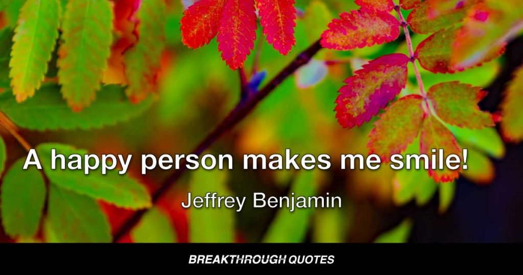 A happy person makes me smile! — Jeffrey Benjamin