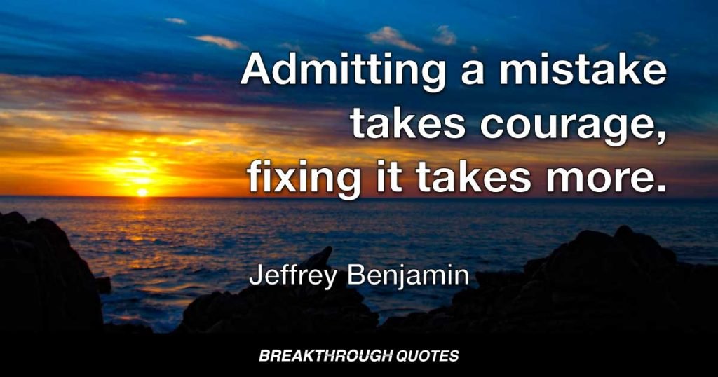 Admitting a mistake takes courage, fixing it takes more. — Jeffrey Benjamin