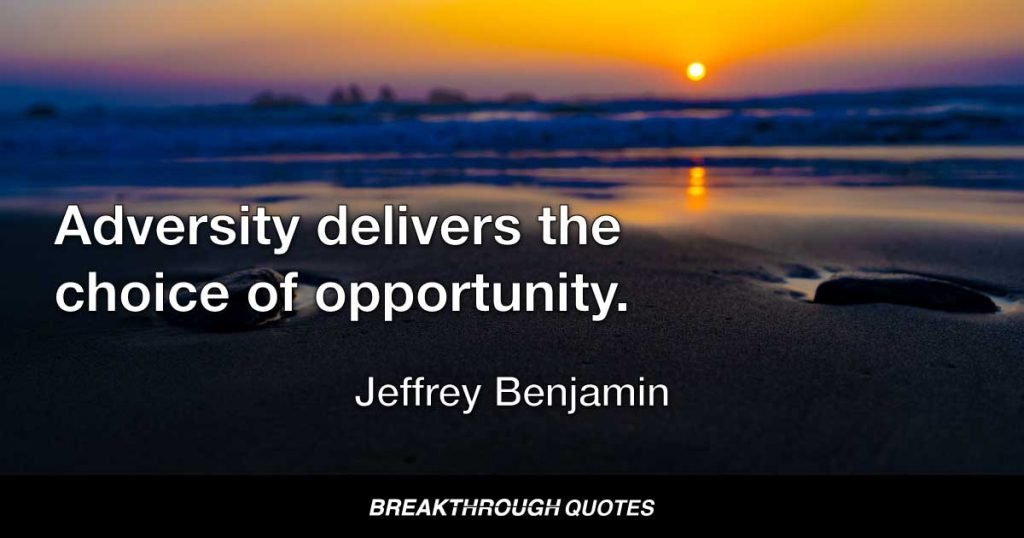 Adversity delivers the choice of opportunity. — Jeffrey Benjamin