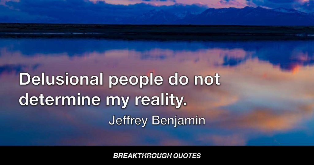 Delusional people do not determine my reality. — Jeffrey Benjamin