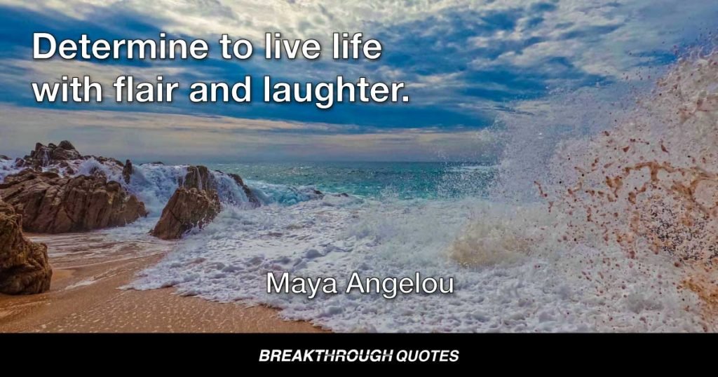 Determine to live life with flair and laughter. — Maya Angelou