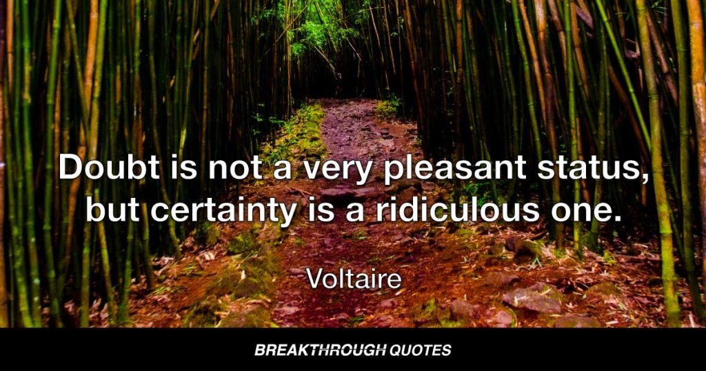 Doubt is not a very pleasant status, but certainty is a ridiculous one. — Voltaire