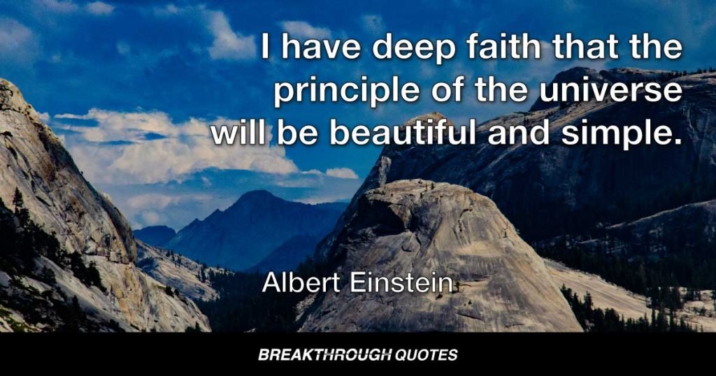 I have deep faith that the principle of the universe will be beautiful and simple. — Albert Einstein