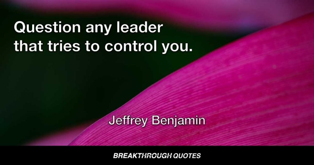 Question any leader that tries to control you. — Jeffrey Benjamin