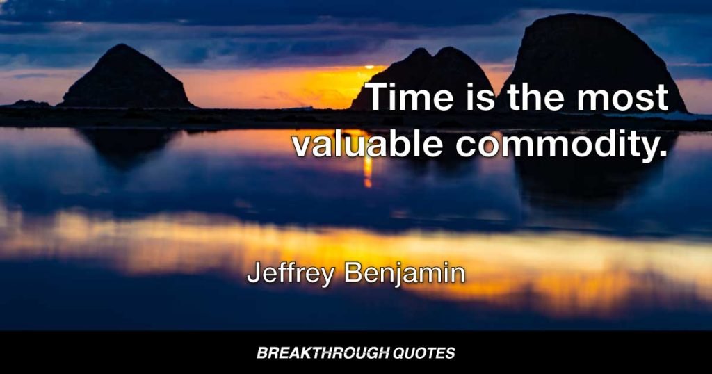 Time is the most valuable commodity. — Jeffrey Benjamin