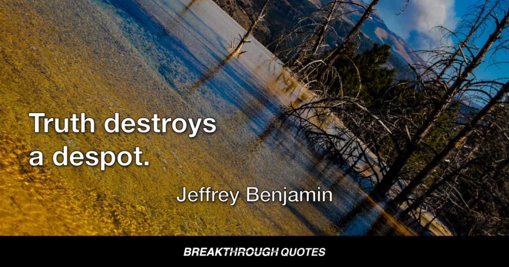 Truth destroys a despot. — Jeffrey Benjamin