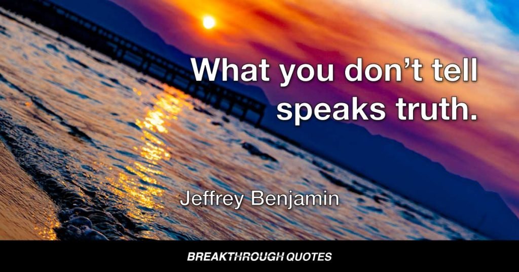 What you don’t tell speaks truth. — Jeffrey Benjamin
