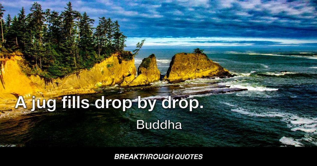 A jug fills drop by drop. — Buddha