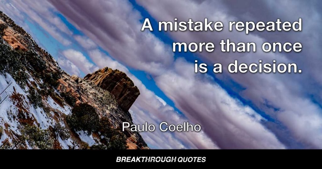 A mistake repeated more than once is a decision. — Paulo Coelho