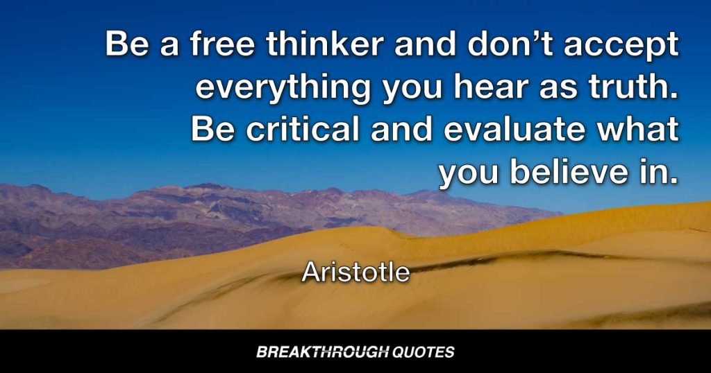 Be a free thinker and don’t accept everything you hear as truth. Be critical and evaluate what you believe in. — Aristotle