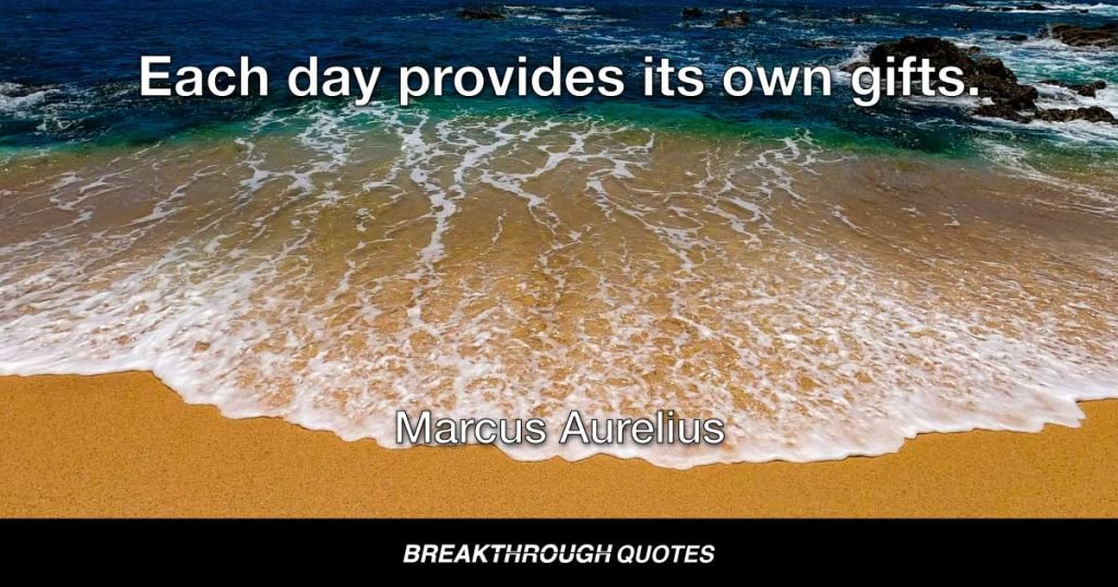Each day provides its own gifts. — Marcus Aurelius