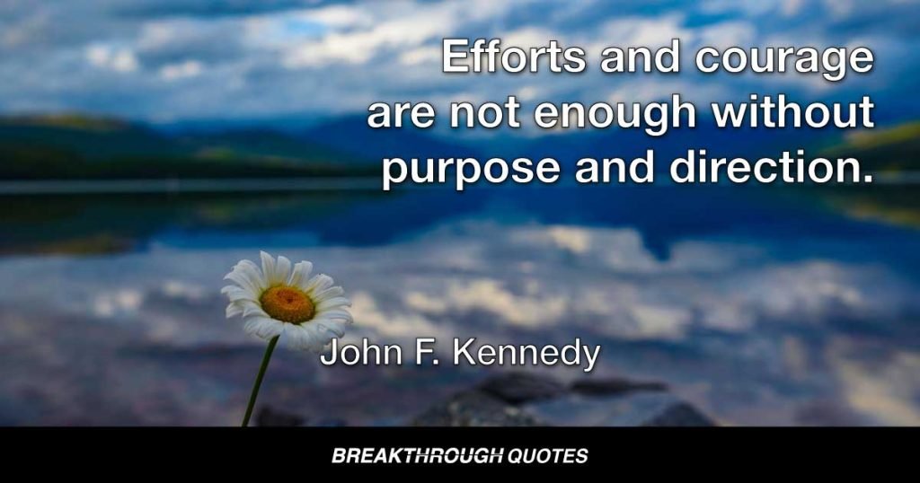 Efforts and courage are not enough without purpose and direction. — John F. Kennedy