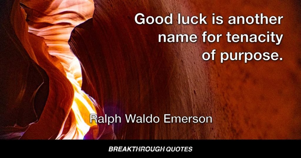 Good luck is another name for tenacity of purpose. — Ralph Waldo Emerson