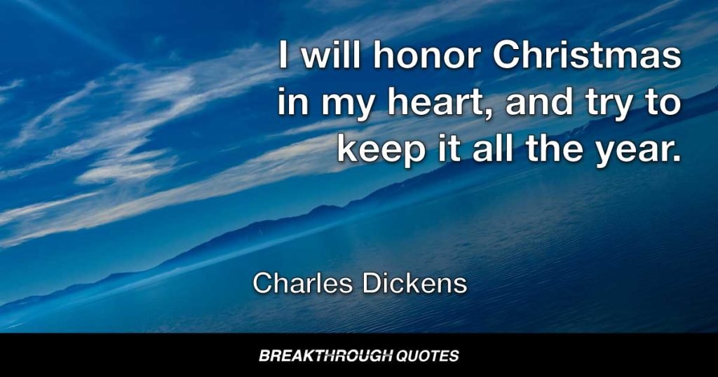 I will honor Christmas in my heart, and try to keep it all the year. — Charles Dickens
