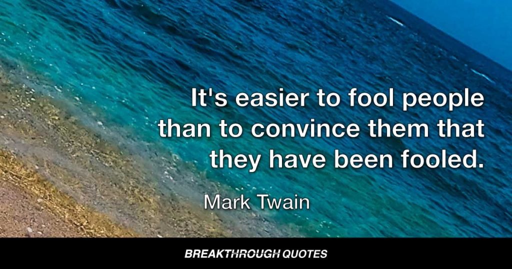 It's easier to fool people than to convince them that they have been fooled. — Mark Twain