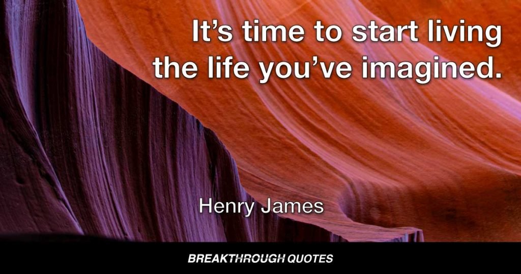 It’s time to start living the life you’ve imagined. — Henry James