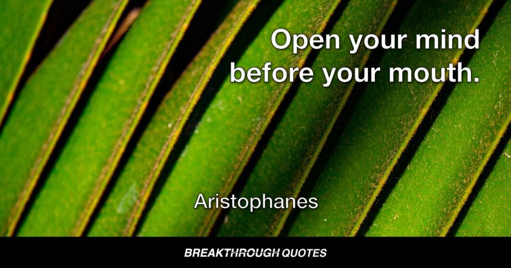 Open your mind before your mouth. — Aristophanes
