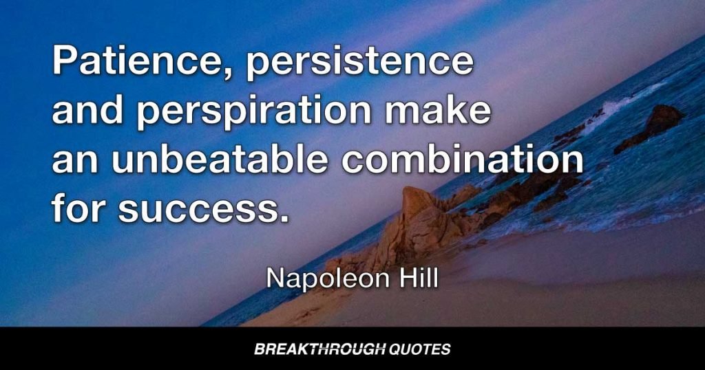 Patience, persistence and perspiration make an unbeatable combination for success. — Napoleon Hill