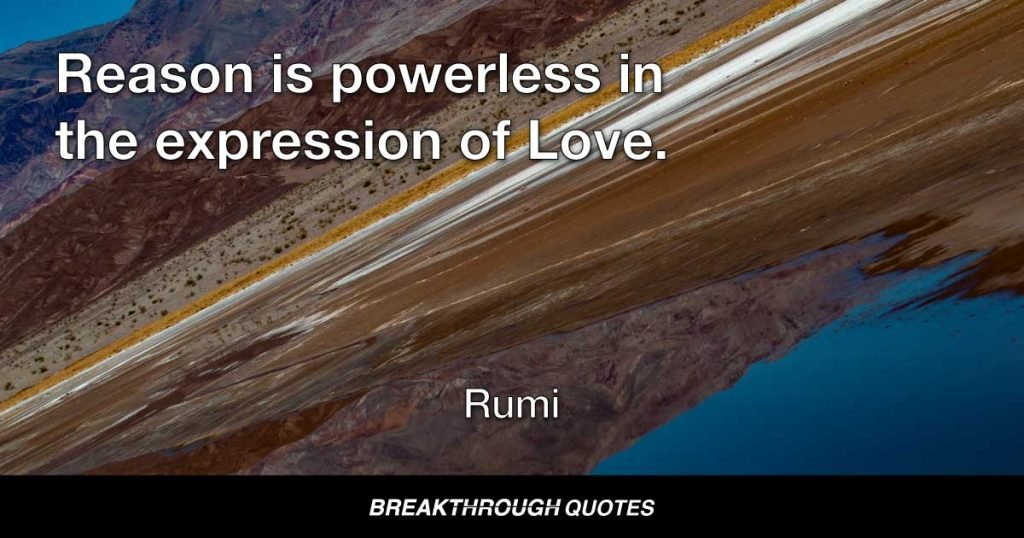 Reason is powerless in the expression of Love. — Rumi