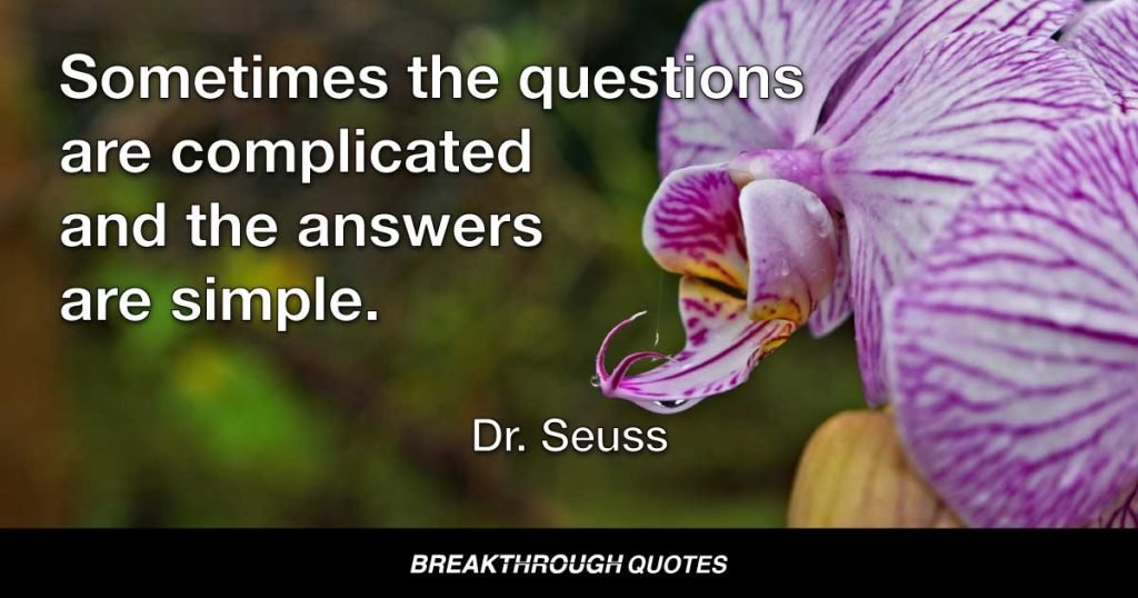 Sometimes the questions are complicated and the answers are simple. — Dr. Seuss