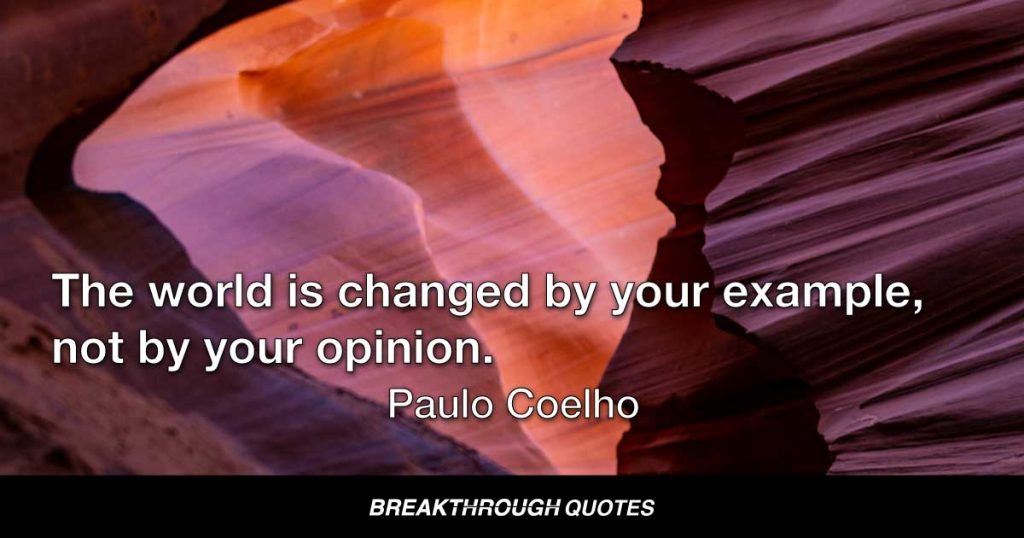 The world is changed by your example, not by your opinion. — Paulo Coelho