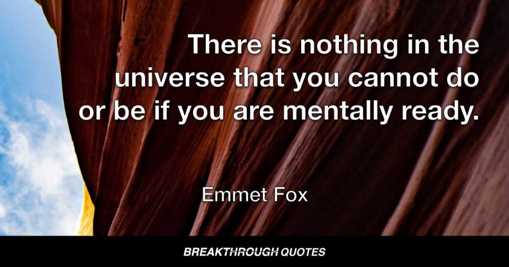 There is nothing in the universe that you cannot do or be if you are mentally ready. — Emmet Fox