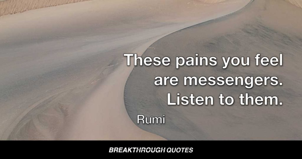 These pains you feel are messengers. Listen to them. — Rumi