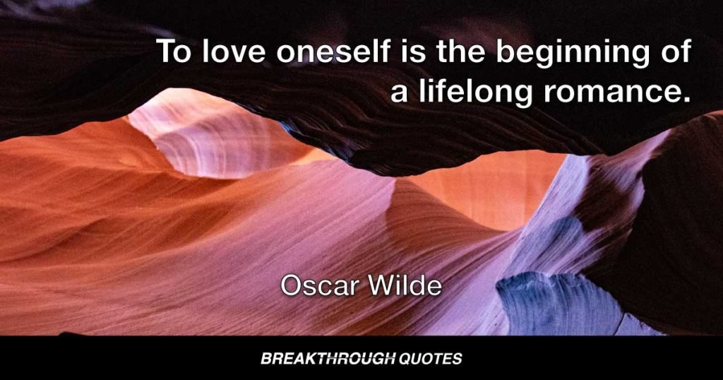 To love oneself is the beginning of a lifelong romance. — Oscar Wilde
