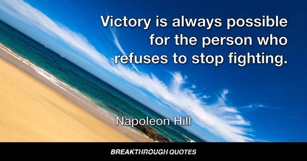 Victory is always possible for the person who refuses to stop fighting. — Napoleon Hill