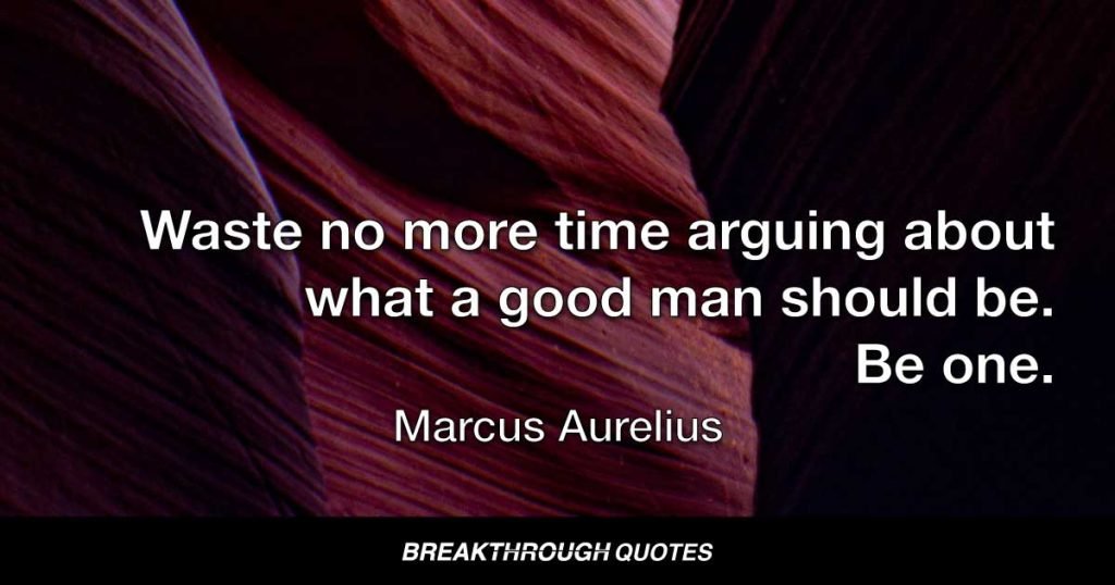 Waste no more time arguing about what a good man should be. Be one. — Marcus Aurelius