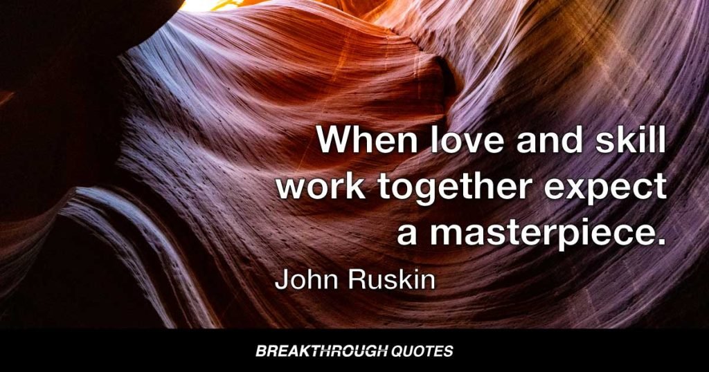 When love and skill work together expect a masterpiece. — John Ruskin