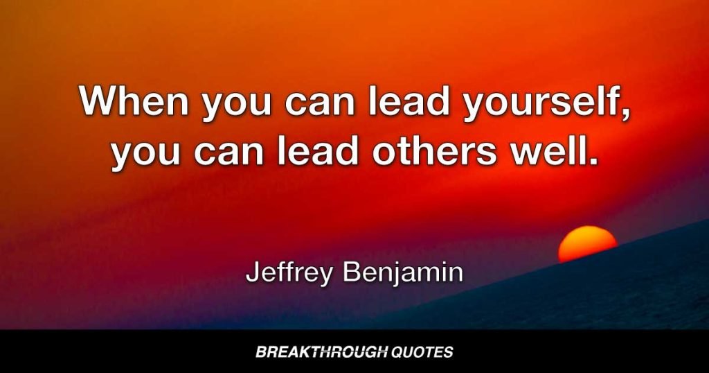 When you can lead yourself, you can lead others well. — Jeffrey Benjamin